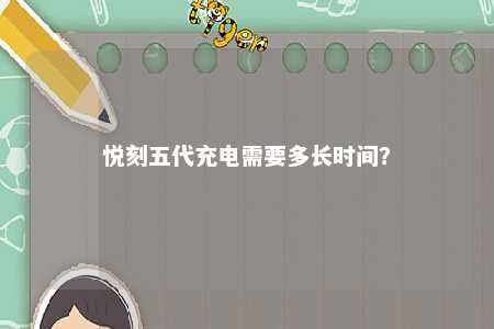 悦刻五代充电需要多长时间	
�？ 